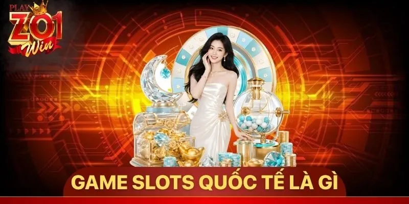 Game slots quốc tế là gì