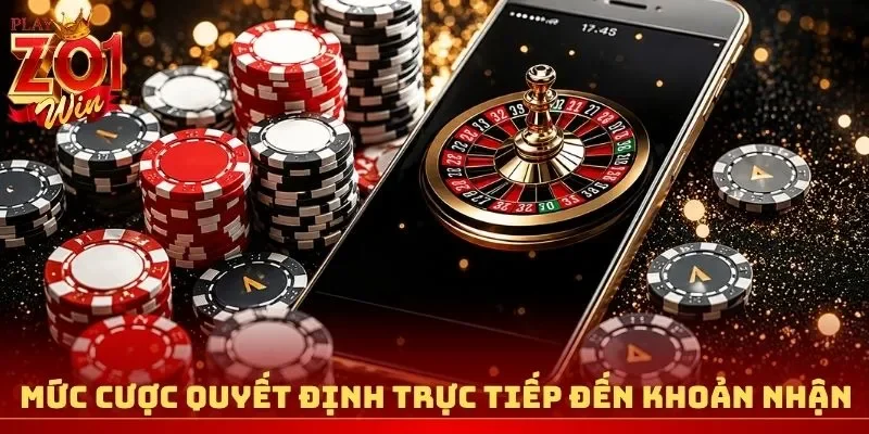 Mức cược quyết định trực tiếp đến khoản tiền nhận